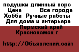 подушки длинный ворс  › Цена ­ 800 - Все города Хобби. Ручные работы » Для дома и интерьера   . Пермский край,Краснокамск г.